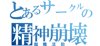 とあるサークルの精神崩壊（就職活動）