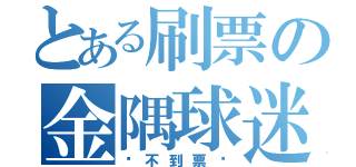 とある刷票の金隅球迷（抢不到票啊）