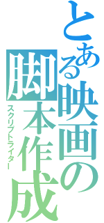 とある映画の脚本作成（スクリプトライター）