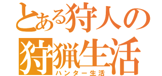 とある狩人の狩猟生活（ハンター生活）