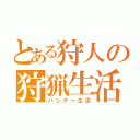 とある狩人の狩猟生活（ハンター生活）