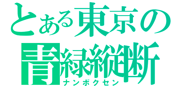 とある東京の青緑縦断（ナンボクセン）