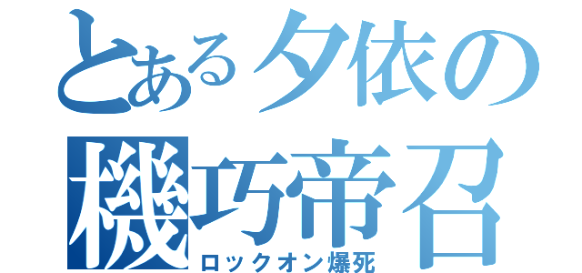 とある夕依の機巧帝召喚（ロックオン爆死）