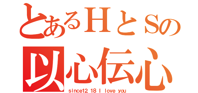 とあるＨとＳの以心伝心（ｓｉｎｃｅ１２．１８ Ｉ ｌｏｖｅ ｙｏｕ）