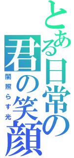 とある日常の君の笑顔（闇照らす光）