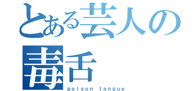 とある芸人の毒舌（ｐｏｉｓｏｎ ｔａｎｇｕｅ）