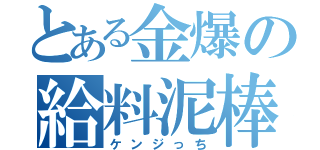 とある金爆の給料泥棒（ケンジっち）