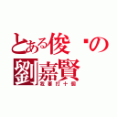 とある俊俏の劉嘉賢（我要打十個）