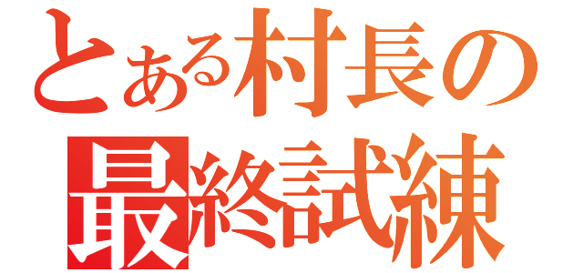 とある村長の最終試練（　）