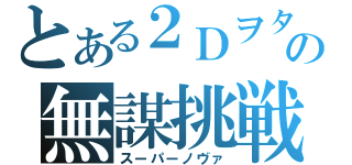 とある２Ｄヲタの無謀挑戦（スーパーノヴァ）