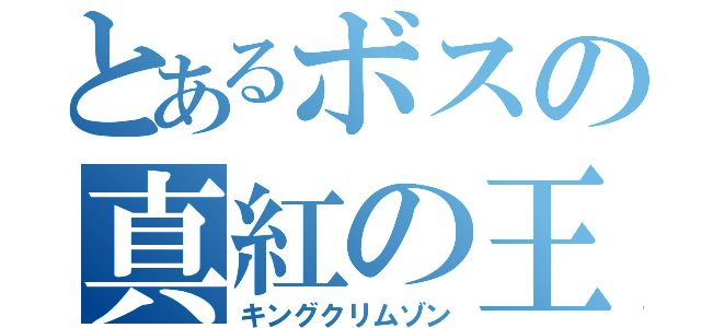 とあるボスの真紅の王（キングクリムゾン）