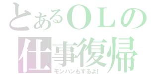 とあるＯＬの仕事復帰（モンハンもするよ！）