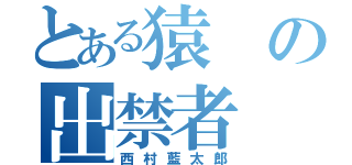 とある猿の出禁者（西村藍太郎）