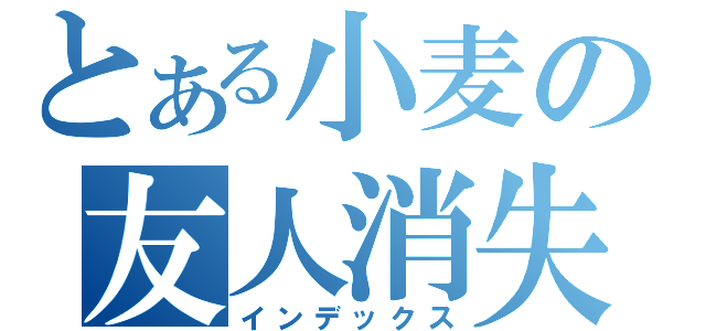 とある小麦の友人消失（インデックス）