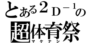 とある２Ｄ－１の超体育祭（マケナシ）