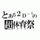 とある２Ｄ－１の超体育祭（マケナシ）