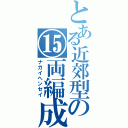 とある近郊型の⑮両編成（ナガイヘンセイ）