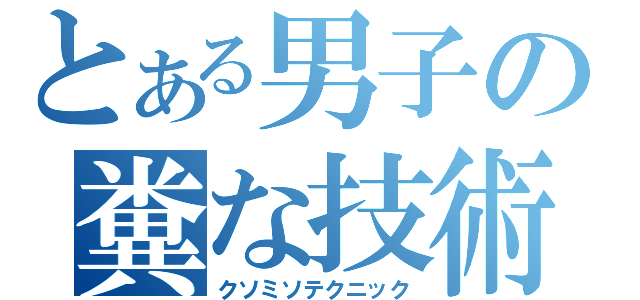 とある男子の糞な技術（クソミソテクニック）