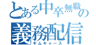 とある中卒無職の義務配信（ギムキャース）