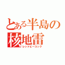 とある半島の核地雷（レッドピーコック）