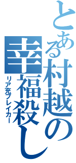 とある村越の幸福殺し（リア充ブレイカー）