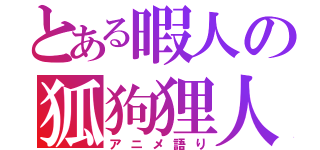 とある暇人の狐狗狸人（アニメ語り）