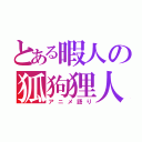 とある暇人の狐狗狸人（アニメ語り）