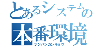 とあるシステムの本番環境（ホンバンカンキョウ）