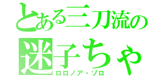 とある三刀流の迷子ちゃん（ロロノア・ゾロ）