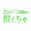 とある三刀流の迷子ちゃん（ロロノア・ゾロ）