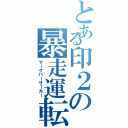 とある印２の暴走運転（マークバーサーカー）