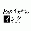 とあるイカ珍ポのインク（イカくさボーイ）