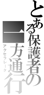 とある保護者の一方通行（アクセラレータ）