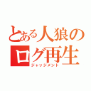 とある人狼のログ再生（ジャッジメント）