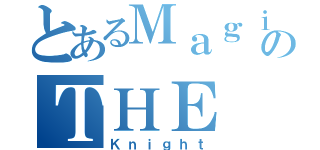 とあるＭａｇｉｃのＴＨＥ（Ｋｎｉｇｈｔ）