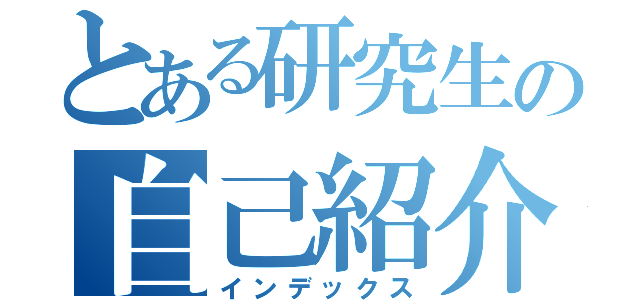 とある研究生の自己紹介（インデックス）