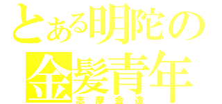 とある明陀の金髪青年（志摩金造）