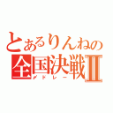 とあるりんねの全国決戦Ⅱ（〆ドレー）