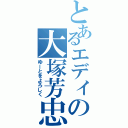 とあるエディの大塚芳忠（ゆーとをよろしく）