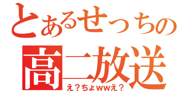 とあるせっちの高二放送（え？ちょｗｗえ？）