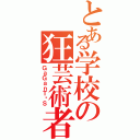 とある学校の狂芸術者（ＧａＧａｎＴøＳ）