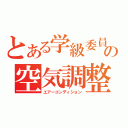 とある学級委員の空気調整（エアーコンディション）