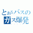 とあるバスのガス爆発（、、、、）