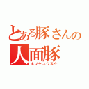 とある豚さんの人面豚（ホソヤユウスケ）