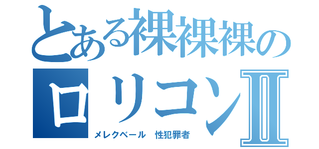 とある裸裸裸のロリコンⅡ（メレクベール 性犯罪者）