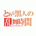 とある黒人の乱舞時間（バジリスクタイム）