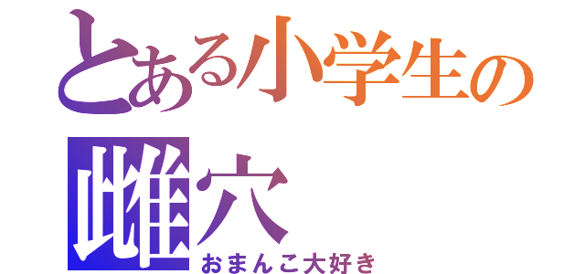 とある小学生の雌穴（おまんこ大好き）