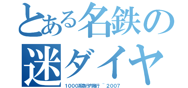 とある名鉄の迷ダイヤ（１０００系急行内海行 ~２００７）