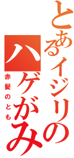 とあるイジリのハゲがみん（赤髪のとも）