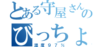 とある守屋さんのびっちょんこ（湿度９７％）